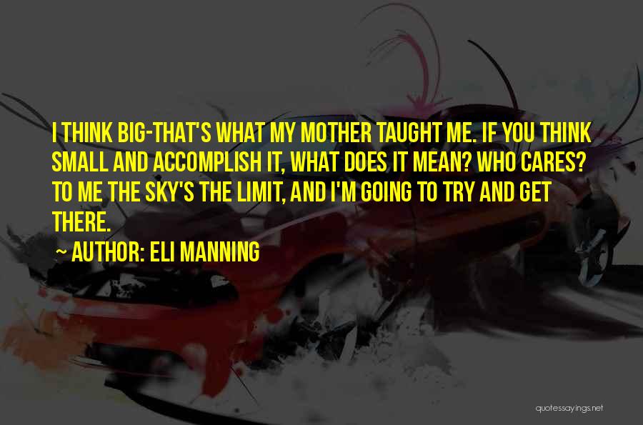 Eli Manning Quotes: I Think Big-that's What My Mother Taught Me. If You Think Small And Accomplish It, What Does It Mean? Who