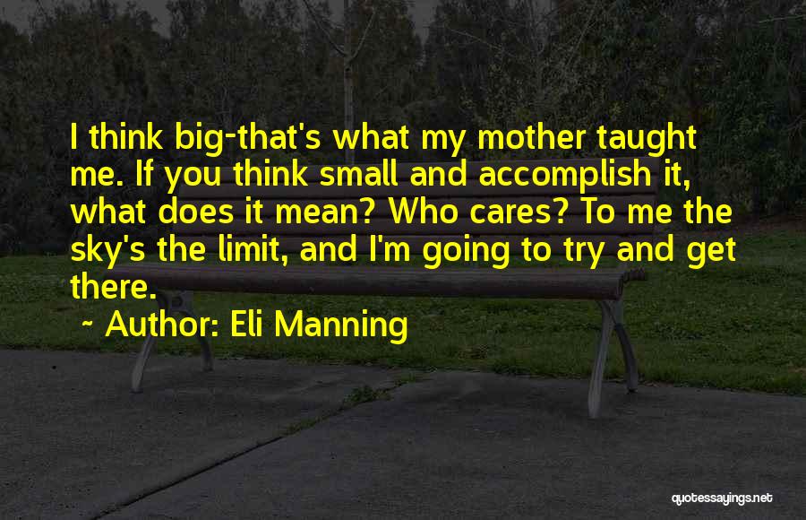 Eli Manning Quotes: I Think Big-that's What My Mother Taught Me. If You Think Small And Accomplish It, What Does It Mean? Who