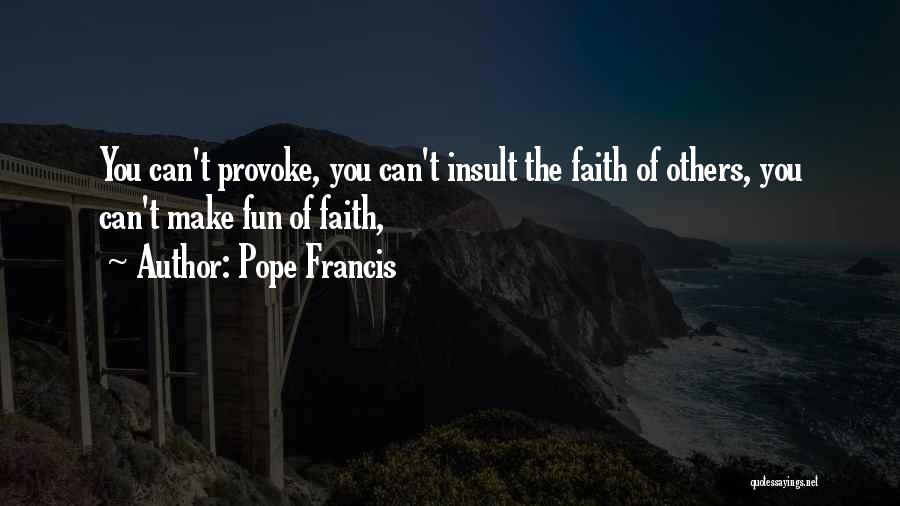 Pope Francis Quotes: You Can't Provoke, You Can't Insult The Faith Of Others, You Can't Make Fun Of Faith,