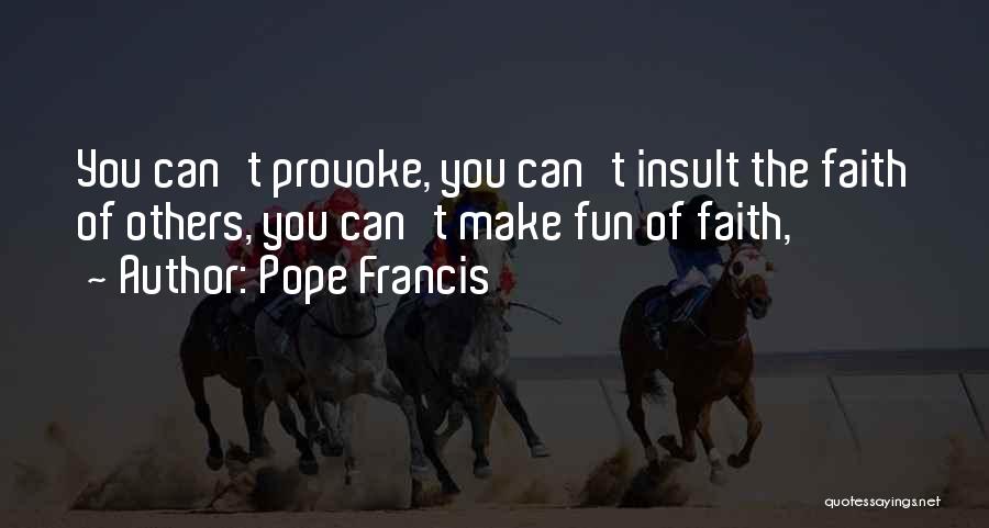 Pope Francis Quotes: You Can't Provoke, You Can't Insult The Faith Of Others, You Can't Make Fun Of Faith,