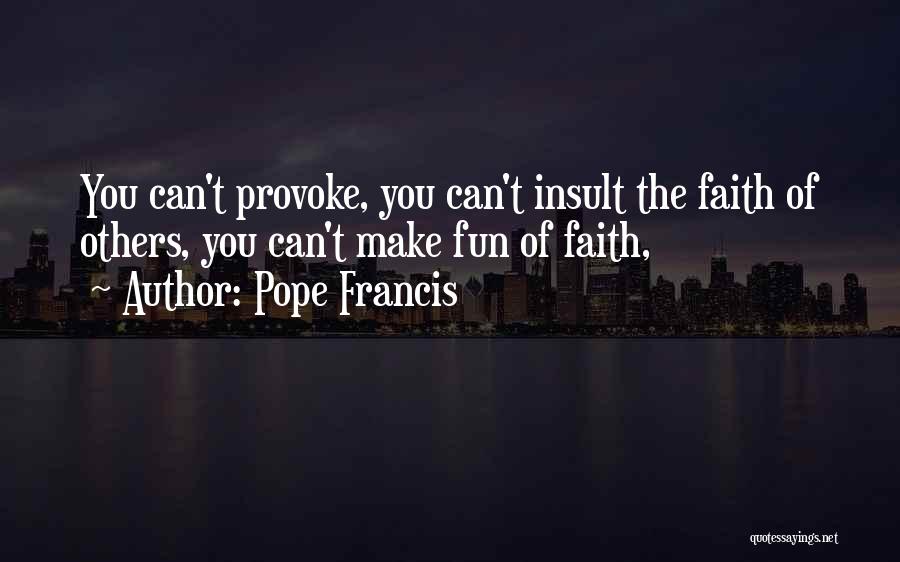 Pope Francis Quotes: You Can't Provoke, You Can't Insult The Faith Of Others, You Can't Make Fun Of Faith,