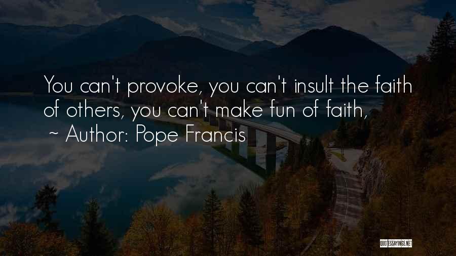 Pope Francis Quotes: You Can't Provoke, You Can't Insult The Faith Of Others, You Can't Make Fun Of Faith,