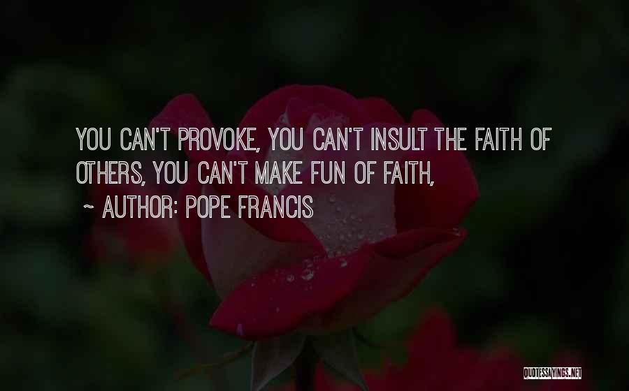 Pope Francis Quotes: You Can't Provoke, You Can't Insult The Faith Of Others, You Can't Make Fun Of Faith,