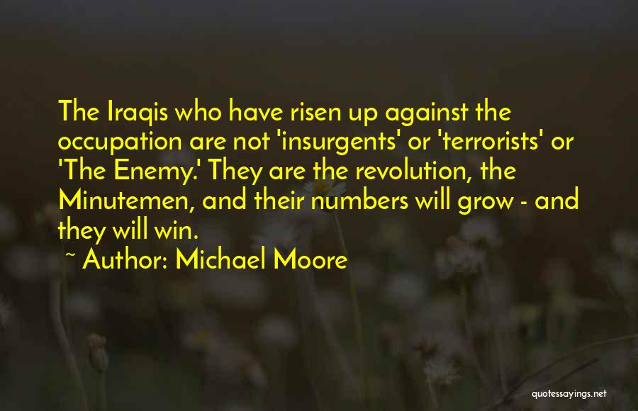 Michael Moore Quotes: The Iraqis Who Have Risen Up Against The Occupation Are Not 'insurgents' Or 'terrorists' Or 'the Enemy.' They Are The