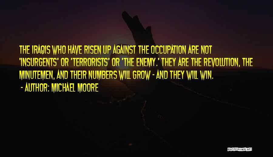 Michael Moore Quotes: The Iraqis Who Have Risen Up Against The Occupation Are Not 'insurgents' Or 'terrorists' Or 'the Enemy.' They Are The