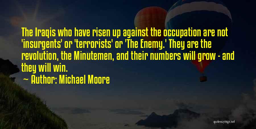 Michael Moore Quotes: The Iraqis Who Have Risen Up Against The Occupation Are Not 'insurgents' Or 'terrorists' Or 'the Enemy.' They Are The