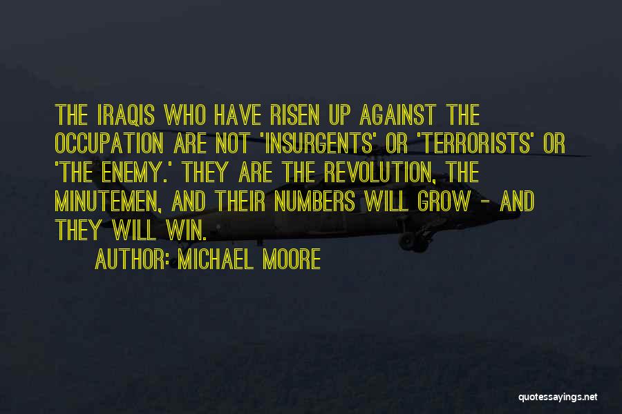 Michael Moore Quotes: The Iraqis Who Have Risen Up Against The Occupation Are Not 'insurgents' Or 'terrorists' Or 'the Enemy.' They Are The