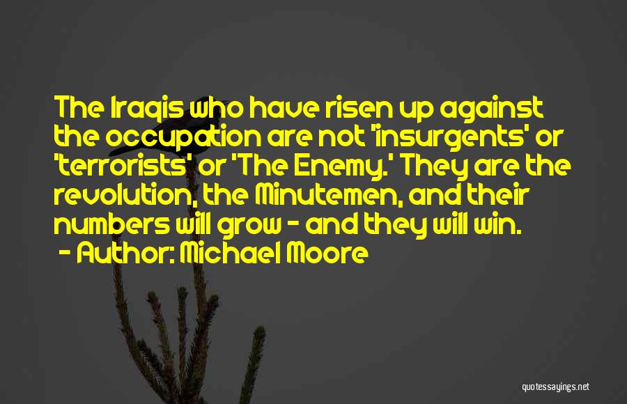 Michael Moore Quotes: The Iraqis Who Have Risen Up Against The Occupation Are Not 'insurgents' Or 'terrorists' Or 'the Enemy.' They Are The