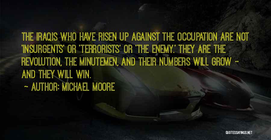 Michael Moore Quotes: The Iraqis Who Have Risen Up Against The Occupation Are Not 'insurgents' Or 'terrorists' Or 'the Enemy.' They Are The