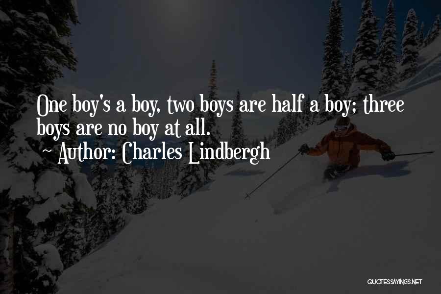 Charles Lindbergh Quotes: One Boy's A Boy, Two Boys Are Half A Boy; Three Boys Are No Boy At All.