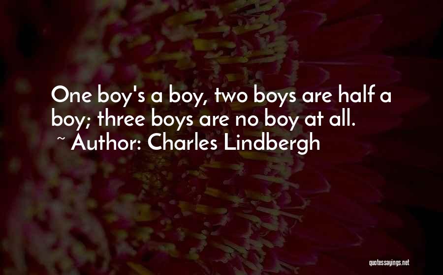 Charles Lindbergh Quotes: One Boy's A Boy, Two Boys Are Half A Boy; Three Boys Are No Boy At All.