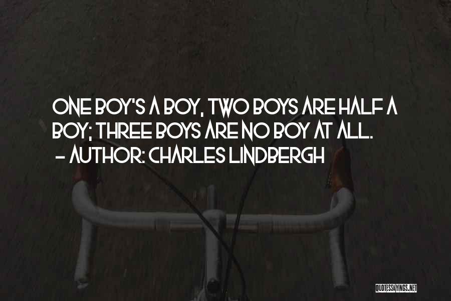 Charles Lindbergh Quotes: One Boy's A Boy, Two Boys Are Half A Boy; Three Boys Are No Boy At All.