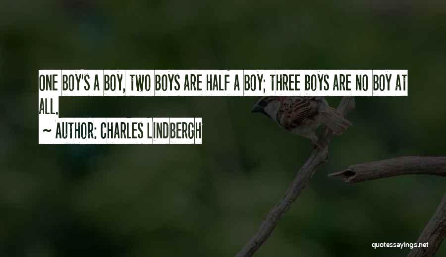 Charles Lindbergh Quotes: One Boy's A Boy, Two Boys Are Half A Boy; Three Boys Are No Boy At All.