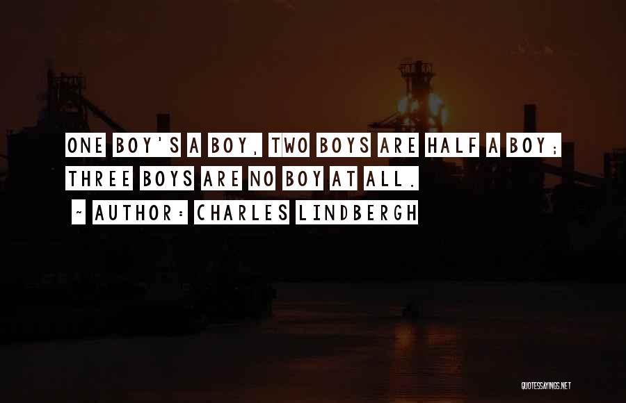 Charles Lindbergh Quotes: One Boy's A Boy, Two Boys Are Half A Boy; Three Boys Are No Boy At All.