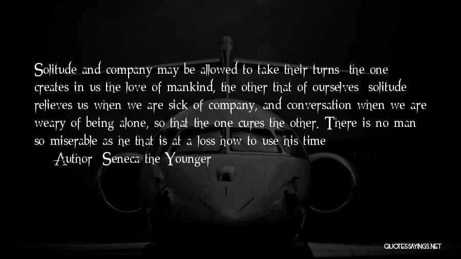 Seneca The Younger Quotes: Solitude And Company May Be Allowed To Take Their Turns: The One Creates In Us The Love Of Mankind, The