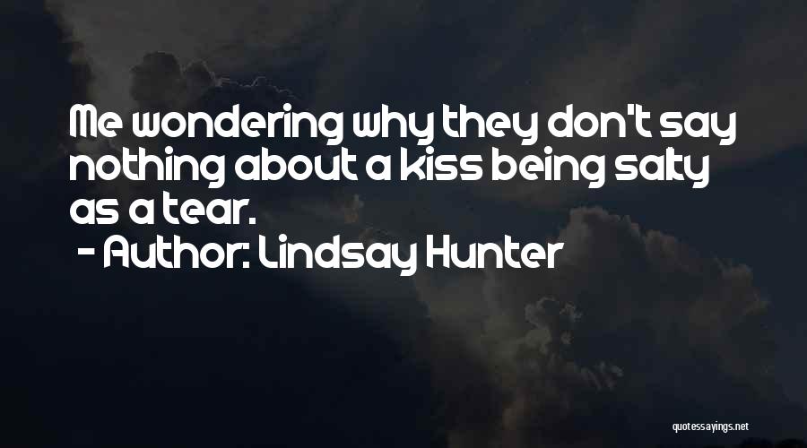 Lindsay Hunter Quotes: Me Wondering Why They Don't Say Nothing About A Kiss Being Salty As A Tear.