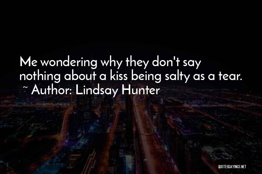 Lindsay Hunter Quotes: Me Wondering Why They Don't Say Nothing About A Kiss Being Salty As A Tear.