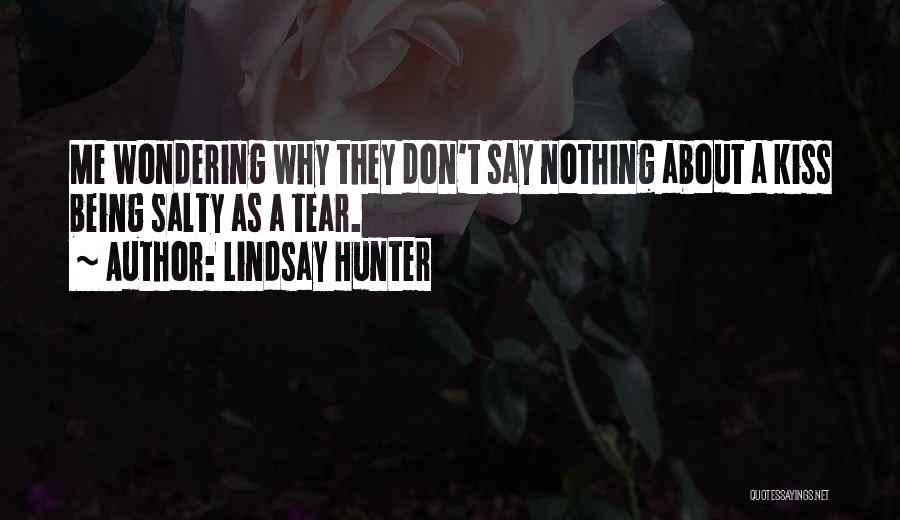 Lindsay Hunter Quotes: Me Wondering Why They Don't Say Nothing About A Kiss Being Salty As A Tear.