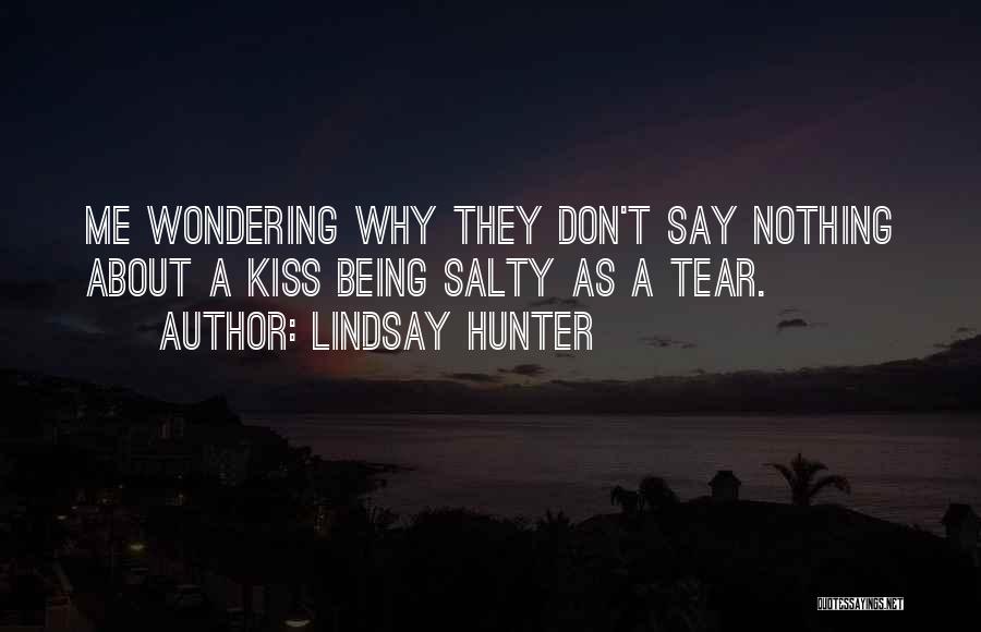 Lindsay Hunter Quotes: Me Wondering Why They Don't Say Nothing About A Kiss Being Salty As A Tear.