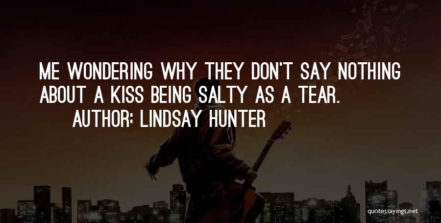 Lindsay Hunter Quotes: Me Wondering Why They Don't Say Nothing About A Kiss Being Salty As A Tear.