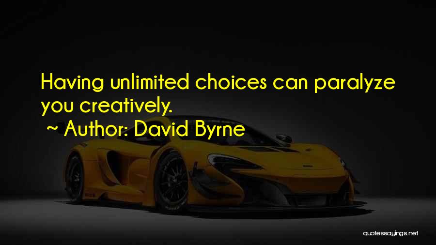 David Byrne Quotes: Having Unlimited Choices Can Paralyze You Creatively.
