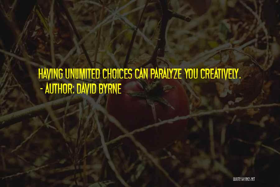 David Byrne Quotes: Having Unlimited Choices Can Paralyze You Creatively.