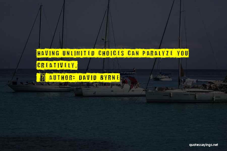 David Byrne Quotes: Having Unlimited Choices Can Paralyze You Creatively.
