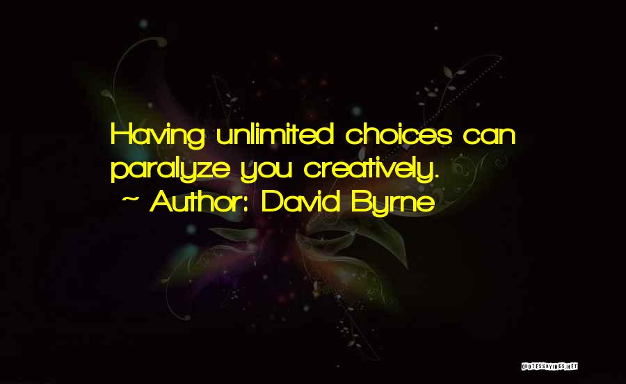 David Byrne Quotes: Having Unlimited Choices Can Paralyze You Creatively.