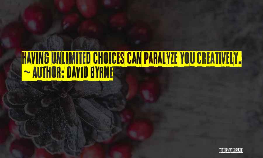 David Byrne Quotes: Having Unlimited Choices Can Paralyze You Creatively.