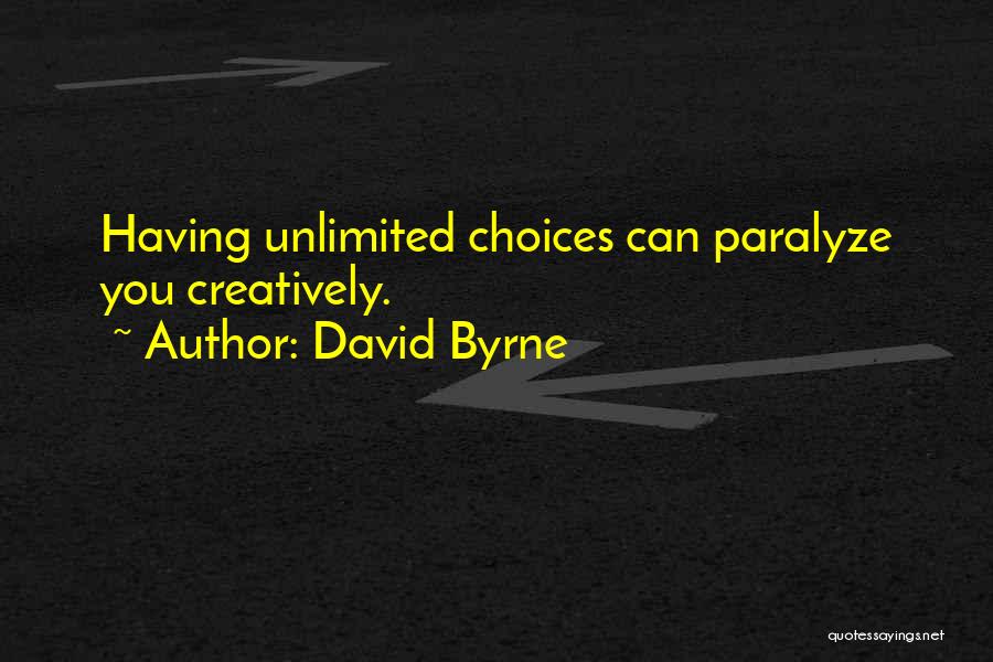 David Byrne Quotes: Having Unlimited Choices Can Paralyze You Creatively.