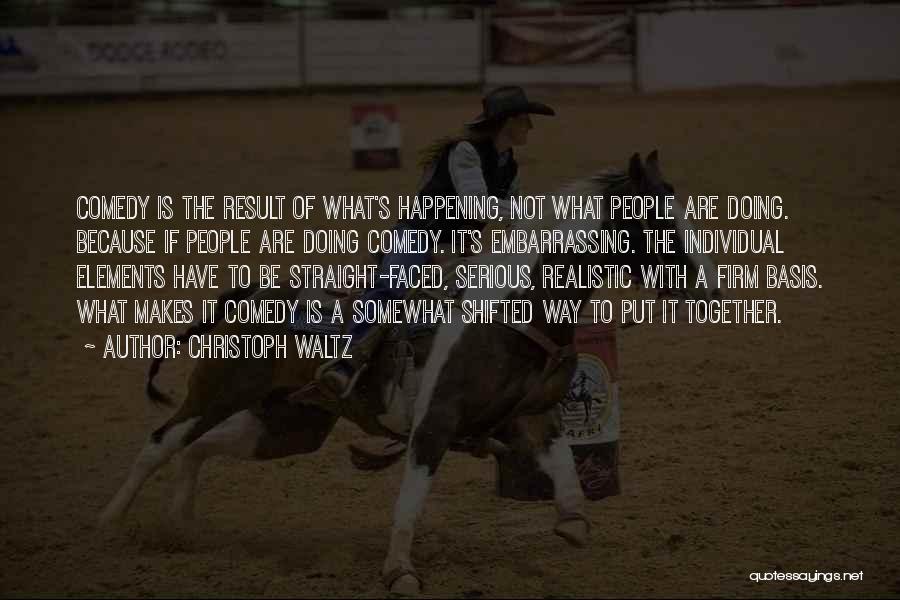 Christoph Waltz Quotes: Comedy Is The Result Of What's Happening, Not What People Are Doing. Because If People Are Doing Comedy. It's Embarrassing.