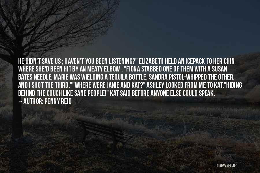 Penny Reid Quotes: He Didn't Save Us ; Haven't You Been Listening? Elizabeth Held An Icepack To Her Chin Where She'd Been Hit