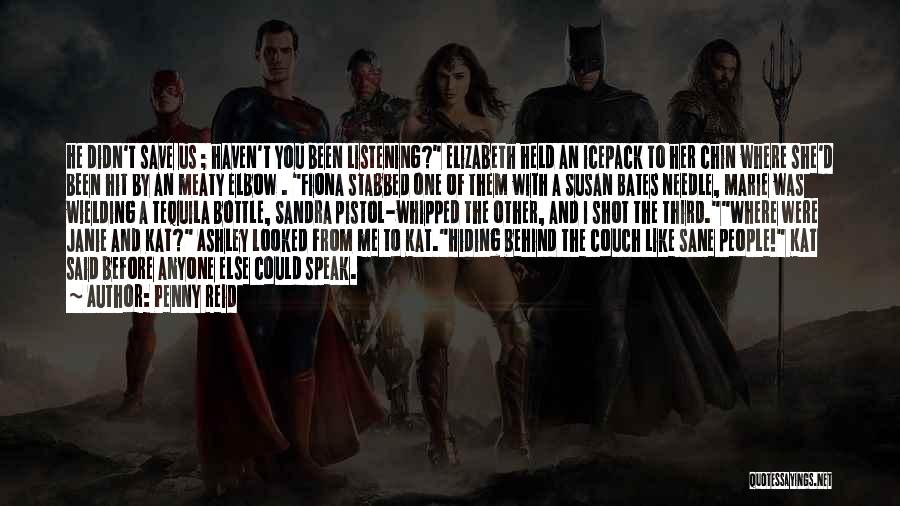 Penny Reid Quotes: He Didn't Save Us ; Haven't You Been Listening? Elizabeth Held An Icepack To Her Chin Where She'd Been Hit