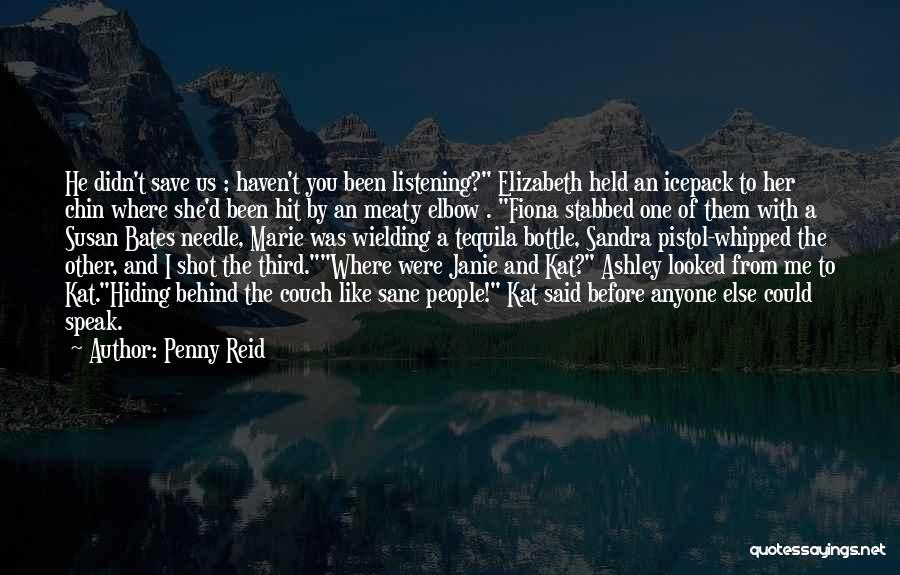 Penny Reid Quotes: He Didn't Save Us ; Haven't You Been Listening? Elizabeth Held An Icepack To Her Chin Where She'd Been Hit