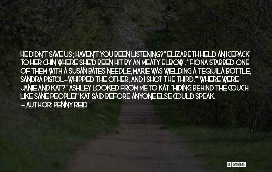 Penny Reid Quotes: He Didn't Save Us ; Haven't You Been Listening? Elizabeth Held An Icepack To Her Chin Where She'd Been Hit