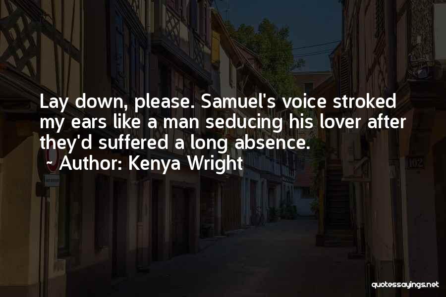 Kenya Wright Quotes: Lay Down, Please. Samuel's Voice Stroked My Ears Like A Man Seducing His Lover After They'd Suffered A Long Absence.