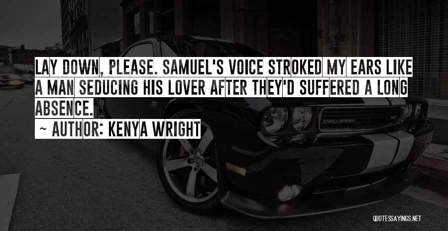 Kenya Wright Quotes: Lay Down, Please. Samuel's Voice Stroked My Ears Like A Man Seducing His Lover After They'd Suffered A Long Absence.