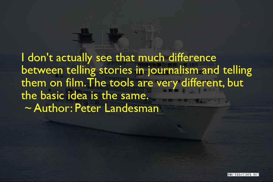 Peter Landesman Quotes: I Don't Actually See That Much Difference Between Telling Stories In Journalism And Telling Them On Film. The Tools Are