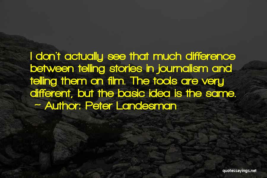 Peter Landesman Quotes: I Don't Actually See That Much Difference Between Telling Stories In Journalism And Telling Them On Film. The Tools Are