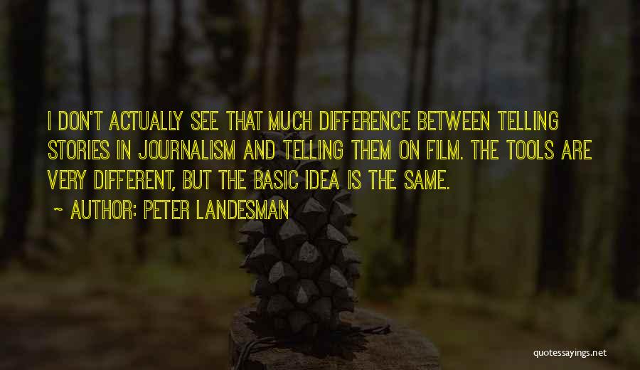 Peter Landesman Quotes: I Don't Actually See That Much Difference Between Telling Stories In Journalism And Telling Them On Film. The Tools Are