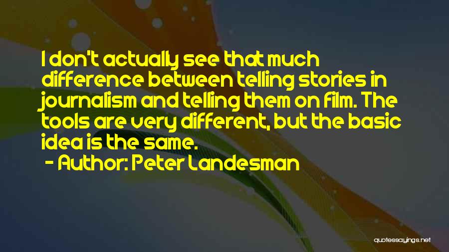 Peter Landesman Quotes: I Don't Actually See That Much Difference Between Telling Stories In Journalism And Telling Them On Film. The Tools Are