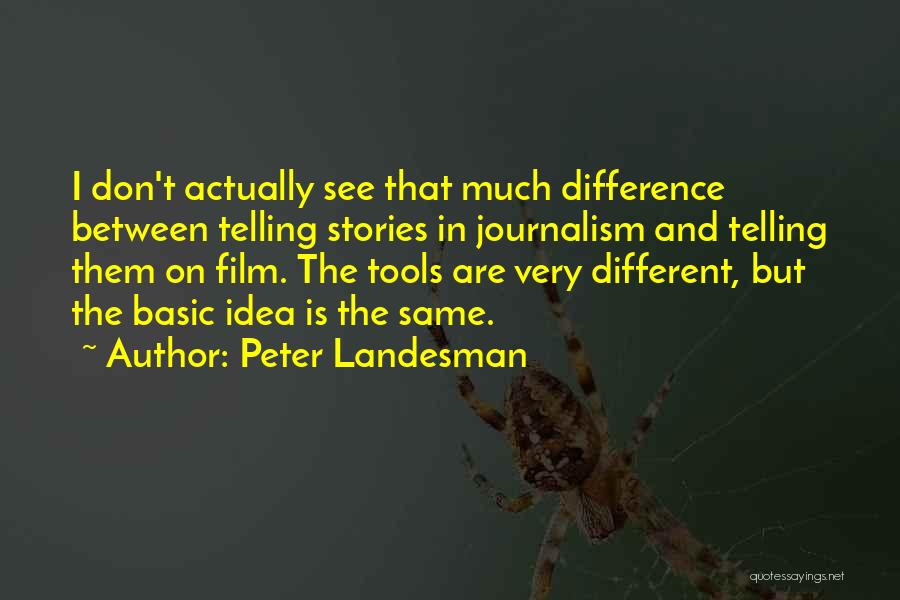 Peter Landesman Quotes: I Don't Actually See That Much Difference Between Telling Stories In Journalism And Telling Them On Film. The Tools Are