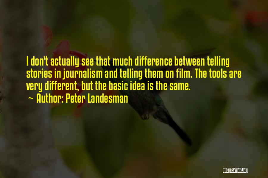 Peter Landesman Quotes: I Don't Actually See That Much Difference Between Telling Stories In Journalism And Telling Them On Film. The Tools Are