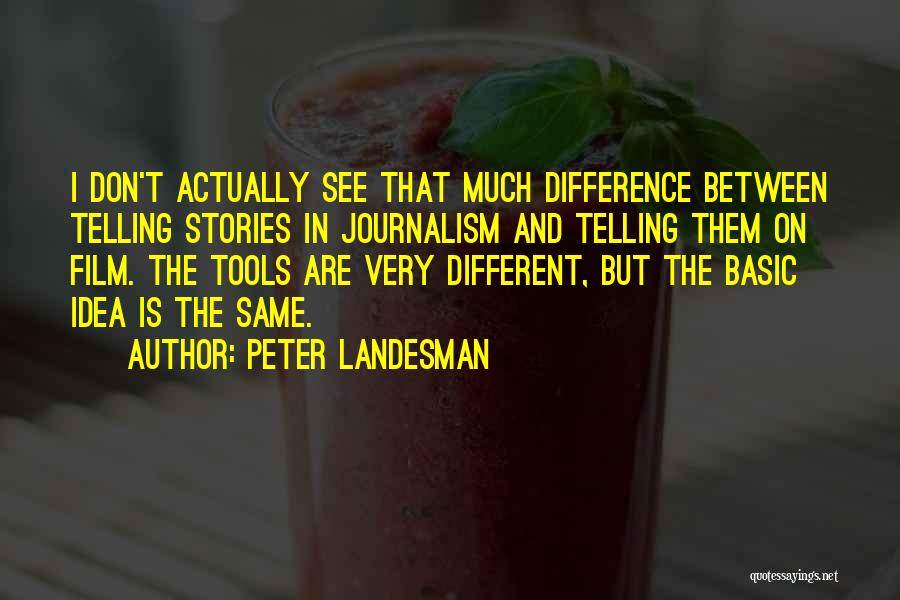 Peter Landesman Quotes: I Don't Actually See That Much Difference Between Telling Stories In Journalism And Telling Them On Film. The Tools Are