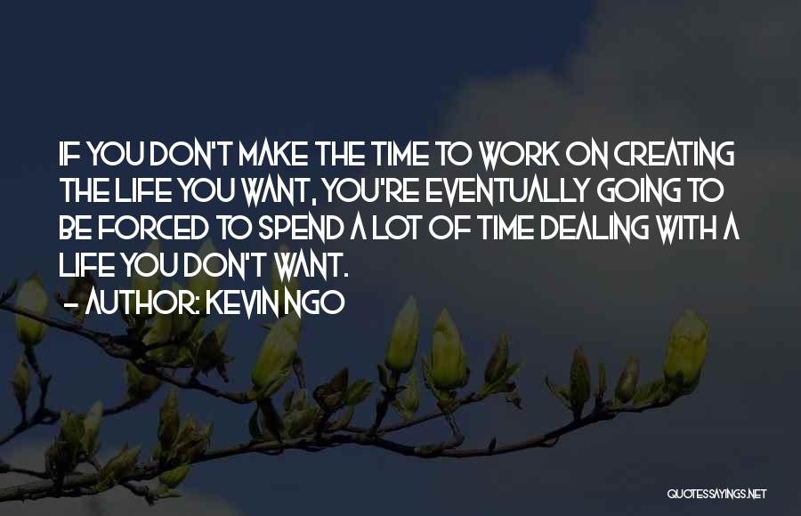 Kevin Ngo Quotes: If You Don't Make The Time To Work On Creating The Life You Want, You're Eventually Going To Be Forced
