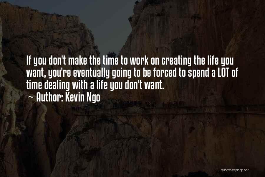 Kevin Ngo Quotes: If You Don't Make The Time To Work On Creating The Life You Want, You're Eventually Going To Be Forced