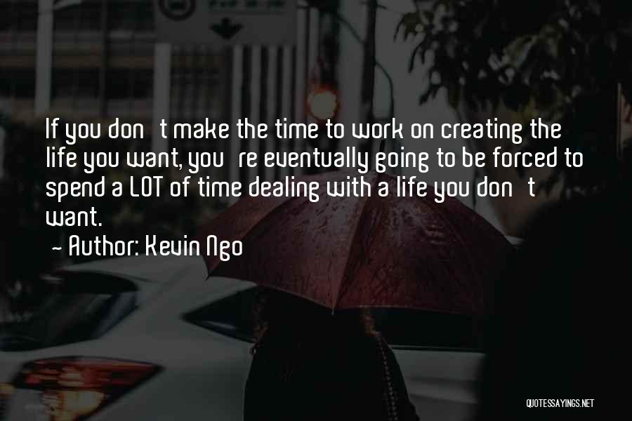 Kevin Ngo Quotes: If You Don't Make The Time To Work On Creating The Life You Want, You're Eventually Going To Be Forced