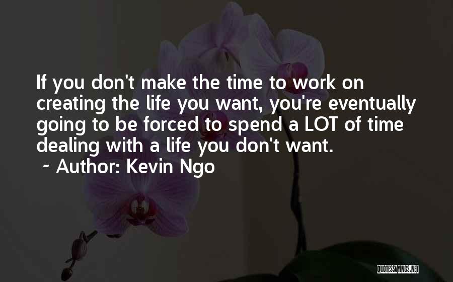 Kevin Ngo Quotes: If You Don't Make The Time To Work On Creating The Life You Want, You're Eventually Going To Be Forced