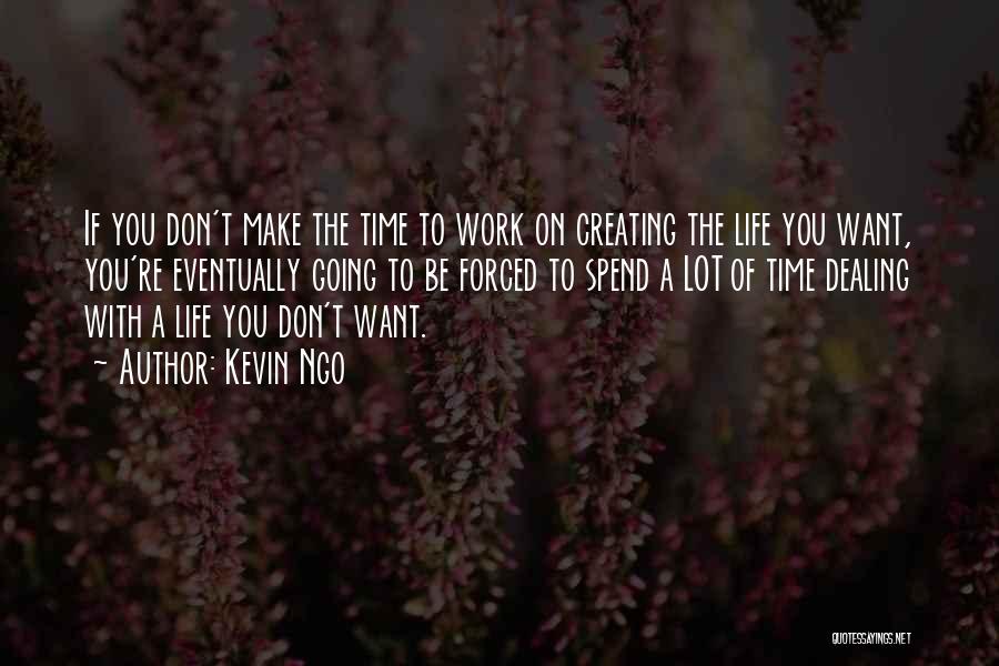 Kevin Ngo Quotes: If You Don't Make The Time To Work On Creating The Life You Want, You're Eventually Going To Be Forced