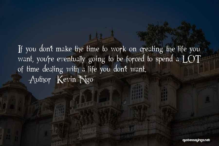 Kevin Ngo Quotes: If You Don't Make The Time To Work On Creating The Life You Want, You're Eventually Going To Be Forced